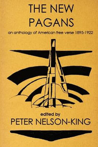 The New Pagans : An Anthology of American Free Verse, 1895-1922 - Peter Nelson-King