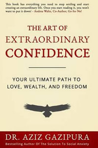 The Art of Extraordinary Confidence : Your Ultimate Path to Love, Wealth, and Freedom - Dr Aziz Gazipura Psyd