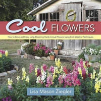 Cool Flowers : How to Grow and Enjoy Long-Blooming Hardy Annual Flowers Using Cool Weather Techniques - Lisa Mason Ziegler