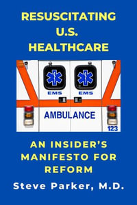 Resuscitating U.S. Healthcare : An Insider's Manifesto For Reform
