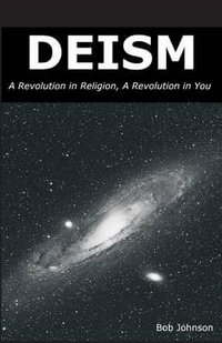 Deism : A Revolution in Religion, a Revolution in You - Bob Johnson