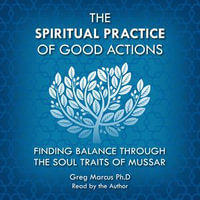 Spiritual Practice of Good Actions, The : Finding Balance Through The Soul Traits of Mussar - Greg Marcus