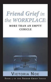 Friend Grief in the Workplace : More Than an Empty Cubicle - Victoria Noe