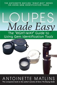 Loupes Made Easy : The "RIGHT-WAY" Guide to Using Gem Identification Tools - Antoinette Matlins PG, FGA