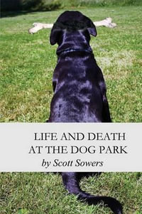 Life and Death at the Dog Park - Scott Sowers