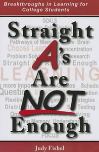 Straight A's Are Not Enough : Breakthroughs in Learning for College Students - Judy Fishel