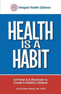 Health is a Habit : A Primer and a Reminder to Create a Healthy Lifestyle - Julie Massey