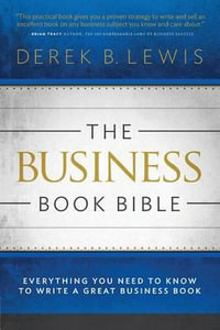 The Business Book Bible : Everything You Need to Know to Write a Great Business Book - Derek B Lewis