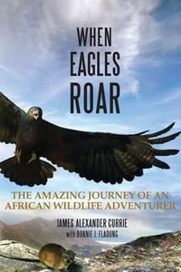 When Eagles Roar : The Amazing Journey of an African Wildlife Adventurer - James Alexander Currie