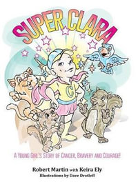 SuperClara : A Young Girl's Story of Cancer, Bravery and Courage! - Robert Martin