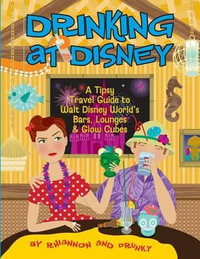 Drinking at Disney : A Tipsy Travel Guide to Walt Disney World's Bars, Lounges & Glow Cubes - Daniel Miller