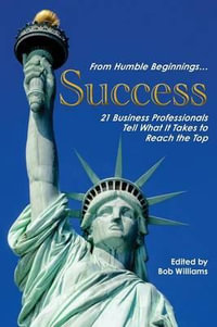 From Humble Beginnings. . . Success : 21 Business Professionals Tell What It Takes to Reach the Top - Bob Williams