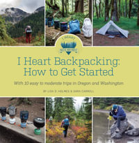 I Heart Backpacking : How to Get Started - Lisa D. Holmes