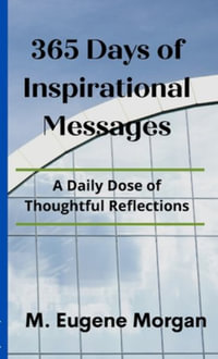 365 DAYS OF INSPIRATIONAL MESSAGES : A DAILY DOSE OF THOUGHTFUL REFLECTIONS - M. Eugene Morgan