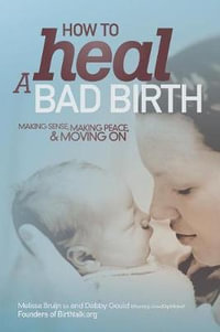 How to Heal a Bad Birth : Making Sense, Making Peace and Moving on - Melissa J Bruijn