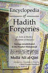 Encyclopedia of Hadith Forgeries : Al-Asrar Al-Marfu'a Fil-Akhbar Al-Mawdu'a: Sayings Misattributed to the Prophet Muhammad - Mulla Ali b. Sultan Muhammad al-Qari