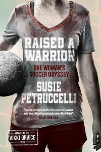 Raised A Warrior : One Woman's Soccer Odyssey - Susie Petruccelli