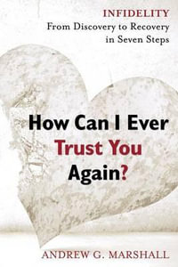 How Can I Ever Trust You Again? : Infidelity: From Discovery to Recovery in Seven Steps - Andrew G. Marshall