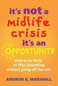 It's Not a Midlife Crisis, it's an Opportunity : How to be Forty or Fifty-Something Without Going off the Rails - Andrew G. Marshall