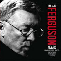 Alex Ferguson Years : Manchester United Backpass Through History - Michael A. O'Neill