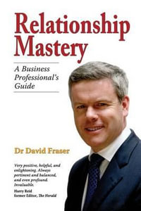 Relationship Mastery : A Business Professional's Guide - David Fraser