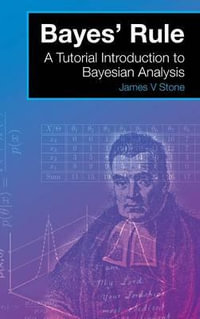 Bayes' Rule : A Tutorial Introduction to Bayesian Analysis - James V Stone