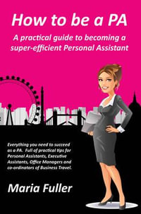 How to be a PA : A Practical Guide to Becoming a Super-Efficient Personal Assistant - Maria Fuller