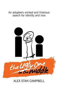 The Ugly One in the Middle : An Adoptee's Wicked and Witty Search for Identity and Love - Alex Stan Campbell