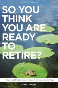 So You Think You Are Ready To Retire? Australian Edition : What You Need To Know Before You Take The Leap - Barry LaValley