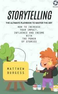 Storytelling : The Ultimate Playbook to Master the Art (How to Increase Your Impact, Influence and Income With the Power of Stories) - Matthew Burgess