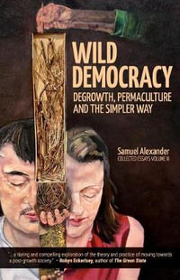 Wild Democracy : Degrowth, Permaculture, and the Simpler Way - Samuel Alexander