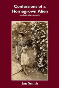 Confessions of a Homegrown Alien : An Australian Memoir - Jan Smith