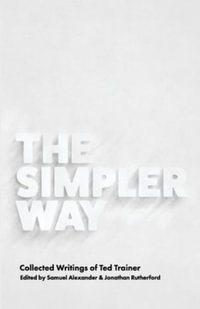 The Simpler Way : Collected Writings of Ted Trainer - Samuel Alexander