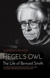 Hegel's Owl : The Life of Bernard Smith - Sheridan Palmer