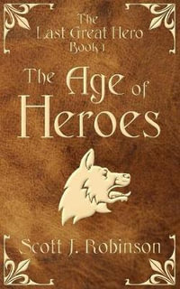 The Age Of Heroes : The Last Great Hero Book 1 - Scott J Robinson