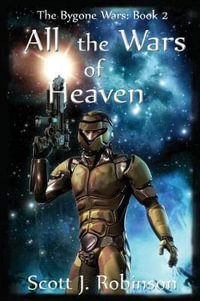 All the Wars of Heaven : The Bygone Wars: Book 2 - Scott J Robinson