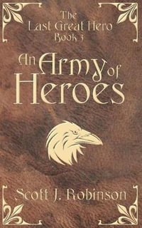 An Army of Heroes : The Last Great Hero: Book 3 - Scott J Robinson