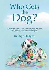 Who Gets the Dog? : A Real Conversation about Separation, Divorce and Finding Your Happiness Again - Kathryn Hodges