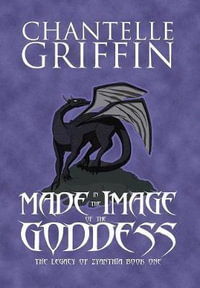 Made in the Image of the Goddess : The Legacy of Zyanthia - Book One - Chantelle Griffin