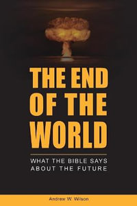 The End of the World : What the Bible says about the Future - Andrew W Wilson