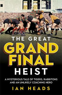 The Great Grand Final Heist : A Mysterious Tale of Tigers, Rabbitohs and an Unlikely Coaching Hero - Ian Heads