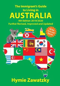 The Immigrant's Guide to Living in Australia : 4th Edition 2019/2020 Further Revised, Improved and Updated - Hymie Zawatzky