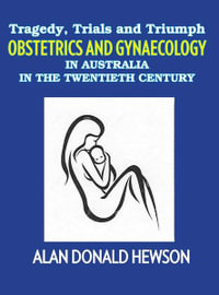 Tragedy, Trials and Triumphs : Obstetrics and Gynaecology in Australia in the Twentieth Century - Alan Donald Hewson
