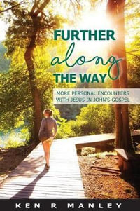 Further Along the Way : More personal encounters with Jesus in John's Gospel - Ken R Manley