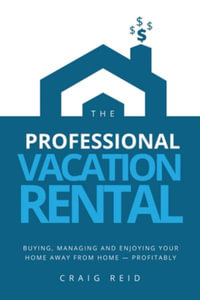 The Professional Vacation Rental : Buying, Managing and Enjoying Your Home Away from Home - Profitably - Craig W Reid