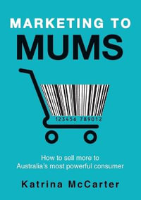 Marketing to Mums : How to sell more to Australia's most powerful consumer - Katrina McCarter