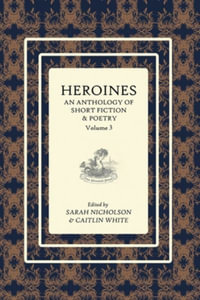 Heroines Anthology : An Anthology of Short Fiction and Poetry: Vol 3 - Sarah Nicholson