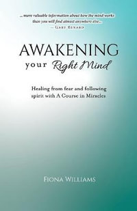 Awakening Your Right Mind - Healing from Fear and Following Spirit with A Course in Miracles - Fiona M Williams