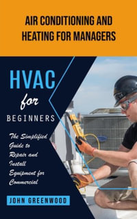 Hvac for Beginners : Air Conditioning and Heating for Managers (The Simplified Guide to Repair and Install Equipment for Commercial) - John Greenwood