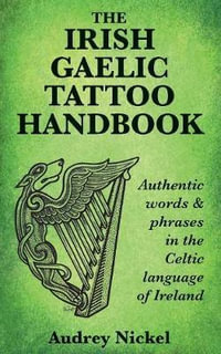 The Irish Gaelic Tattoo Handbook : Authentic Words and Phrases in the Celtic Language of Ireland - Audrey Nickel